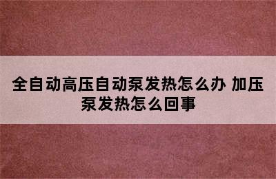 全自动高压自动泵发热怎么办 加压泵发热怎么回事